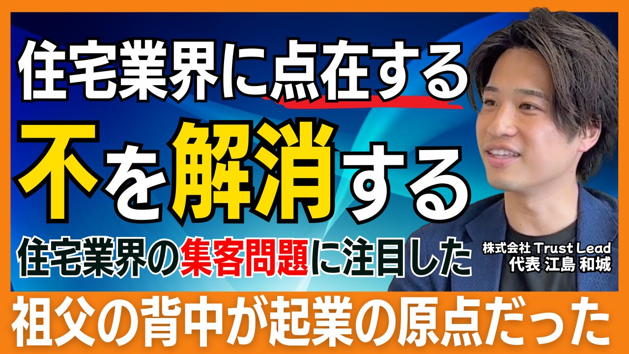 「住宅業界の“不”を解決する」株式会社TrustLead 江島社長が描く挑戦と革新 